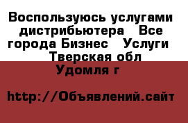 Воспользуюсь услугами дистрибьютера - Все города Бизнес » Услуги   . Тверская обл.,Удомля г.